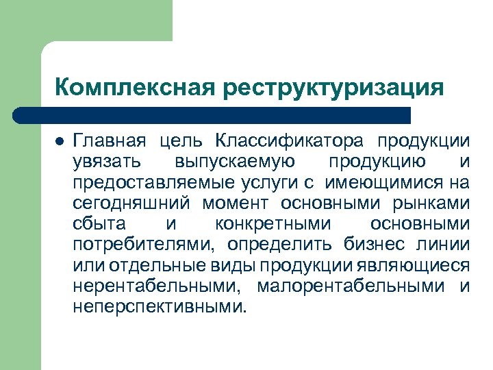 Комплексная реструктуризация l Главная цель Классификатора продукции увязать выпускаемую продукцию и предоставляемые услуги с