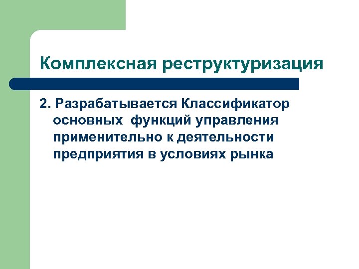 Комплексная реструктуризация 2. Разрабатывается Классификатор основных функций управления применительно к деятельности предприятия в условиях