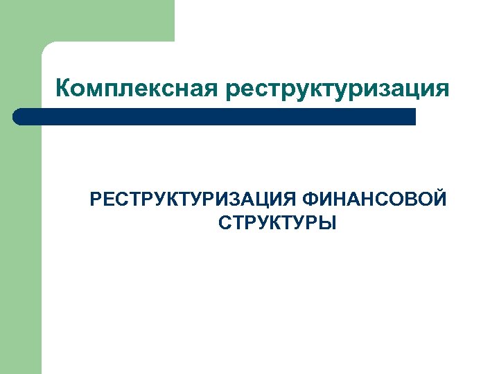 Комплексная реструктуризация РЕСТРУКТУРИЗАЦИЯ ФИНАНСОВОЙ СТРУКТУРЫ 