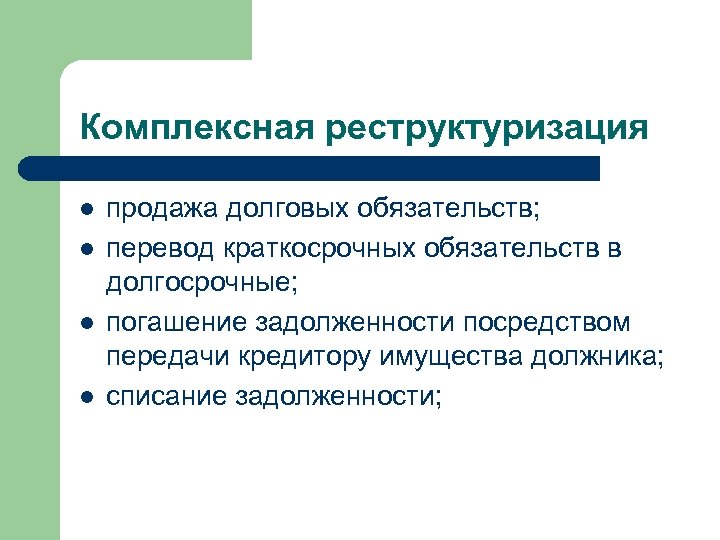 Комплексная реструктуризация l l продажа долговых обязательств; перевод краткосрочных обязательств в долгосрочные; погашение задолженности