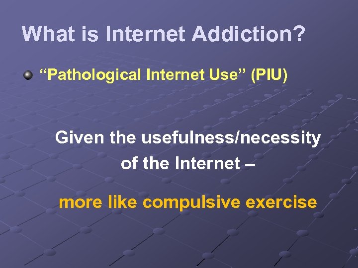 What is Internet Addiction? “Pathological Internet Use” (PIU) Given the usefulness/necessity of the Internet