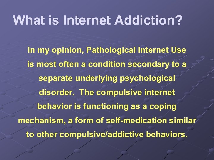 What is Internet Addiction? In my opinion, Pathological Internet Use is most often a