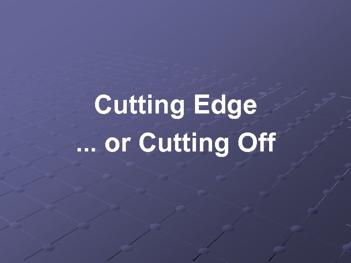 Cutting Edge. . . or Cutting Off 