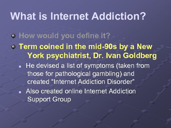 What is Internet Addiction? How would you define it? Term coined in the mid-90