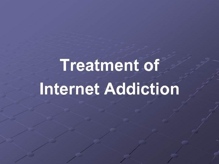 Treatment of Internet Addiction 