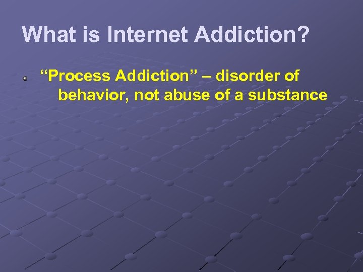 What is Internet Addiction? “Process Addiction” – disorder of behavior, not abuse of a