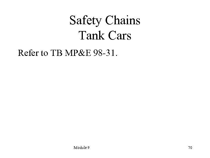 Safety Chains Tank Cars Refer to TB MP&E 98 -31. Module 9 70 