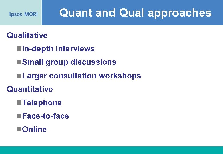 Quant and Qual approaches Qualitative n. In-depth interviews n. Small group discussions n. Larger