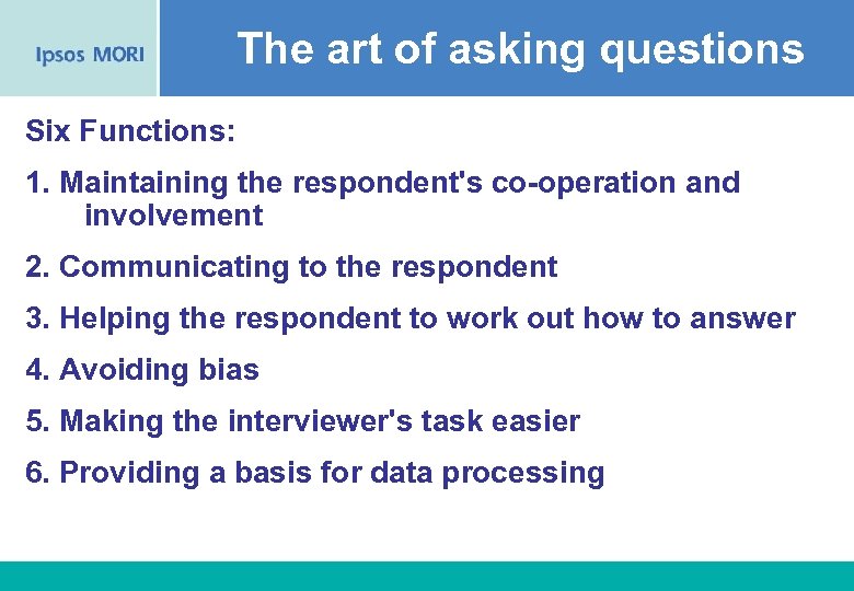 The art of asking questions Six Functions: 1. Maintaining the respondent's co-operation and involvement
