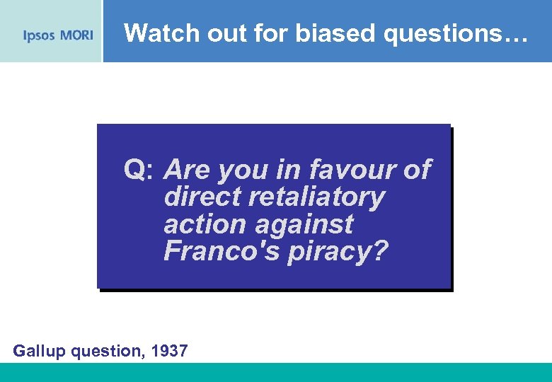 Watch out for biased questions… Q: Are you in favour of direct retaliatory action