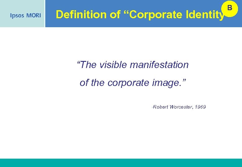 B Definition of “Corporate Identity” “The visible manifestation of the corporate image. ” -Robert