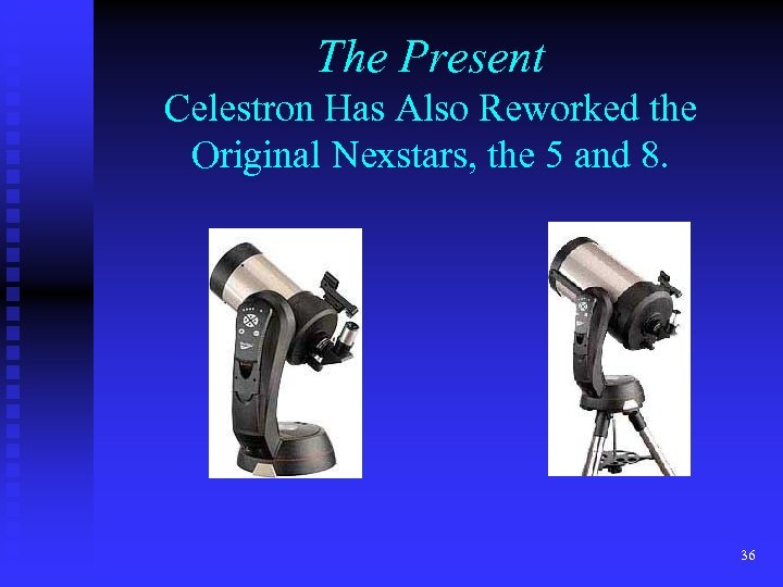 The Present Celestron Has Also Reworked the Original Nexstars, the 5 and 8. 36