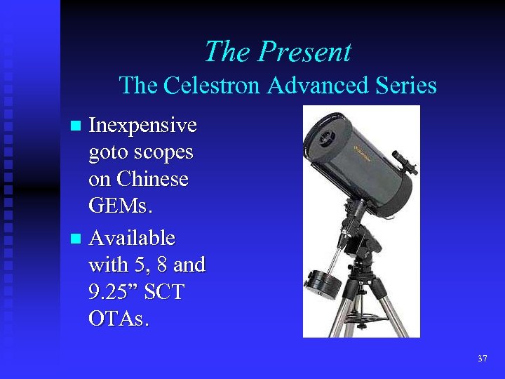 The Present The Celestron Advanced Series Inexpensive goto scopes on Chinese GEMs. n Available