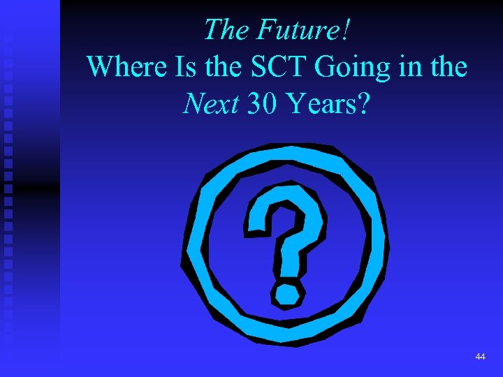 The Future! Where Is the SCT Going in the Next 30 Years? 44 