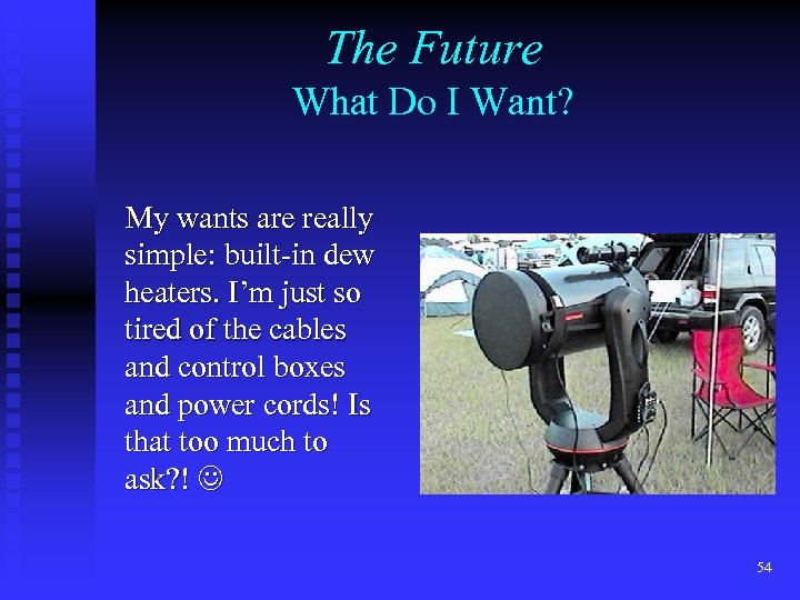 The Future What Do I Want? My wants are really simple: built-in dew heaters.