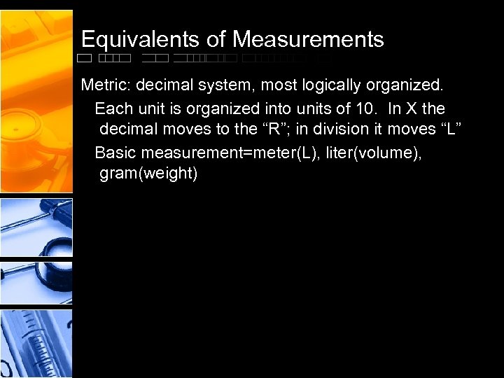 Equivalents of Measurements Metric: decimal system, most logically organized. Each unit is organized into