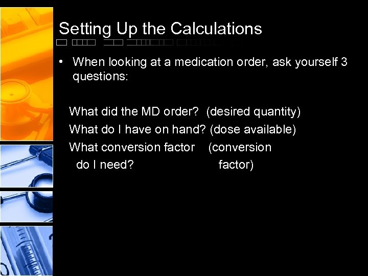 Setting Up the Calculations • When looking at a medication order, ask yourself 3