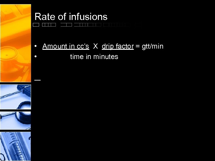 Rate of infusions • Amount in cc’s X drip factor = gtt/min • time