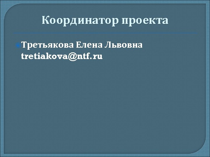 Координатор проекта Третьякова Елена Львовна tretiakova@ntf. ru 