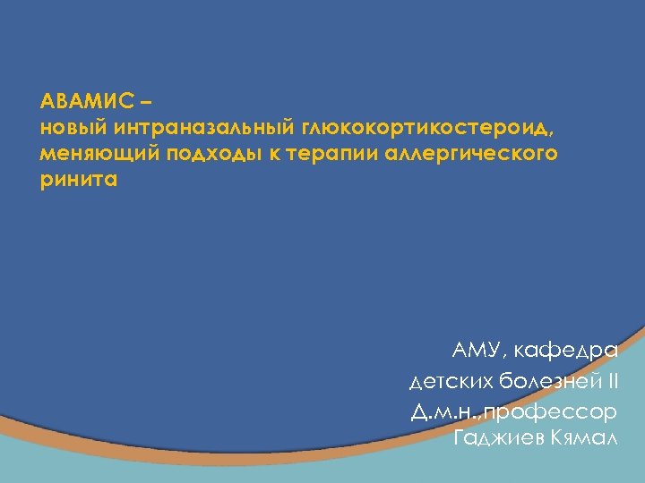 AВАМИС – новый интраназальный глюкокортикостероид, меняющий подходы к терапии аллергического ринита АМУ, кафедра детских