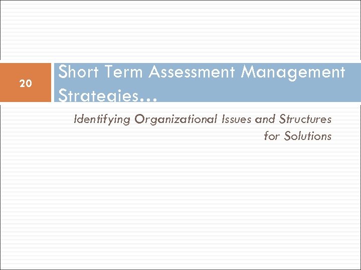 20 Short Term Assessment Management Strategies… Identifying Organizational Issues and Structures for Solutions 