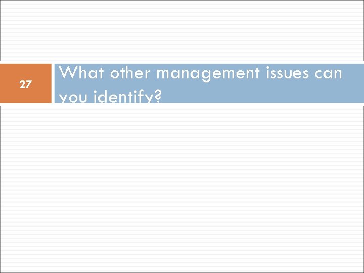 27 What other management issues can you identify? 