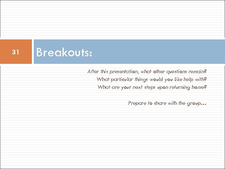 31 Breakouts: After this presentation, what other questions remain? What particular things would you