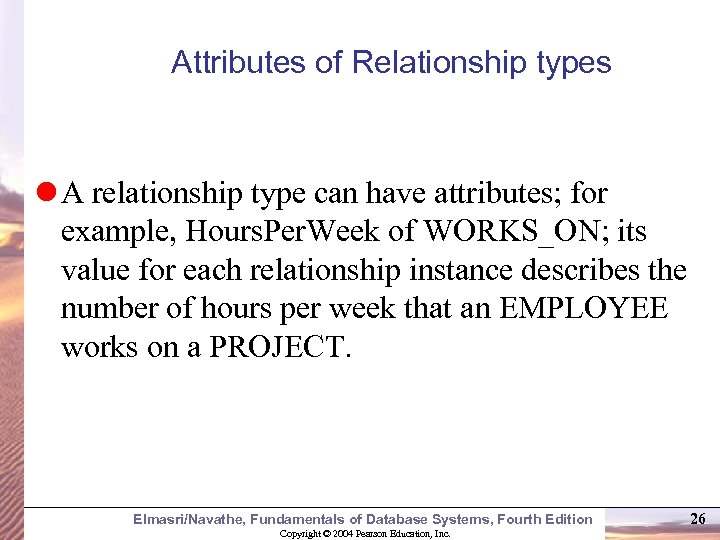 Attributes of Relationship types A relationship type can have attributes; for example, Hours. Per.