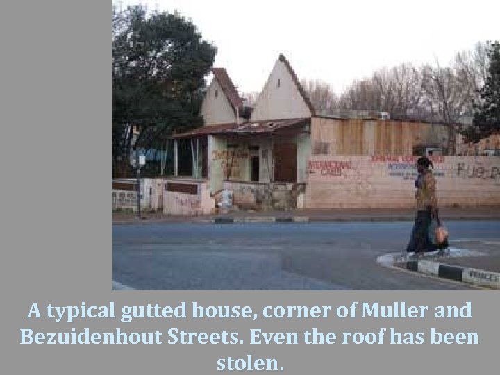 A typical gutted house, corner of Muller and Bezuidenhout Streets. Even the roof has