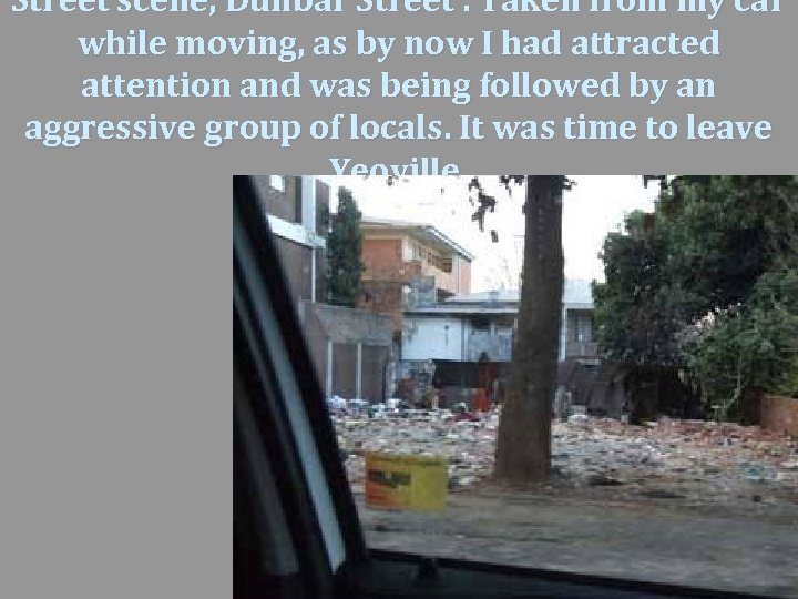 Street scene, Dunbar Street. Taken from my car while moving, as by now I