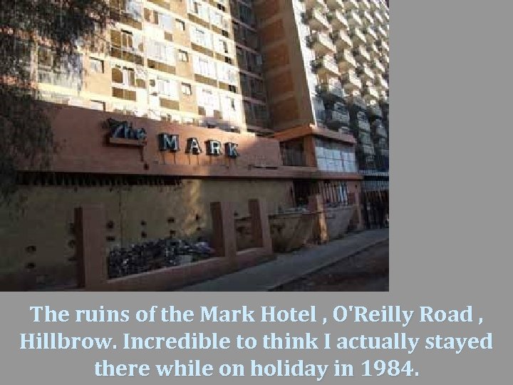 The ruins of the Mark Hotel , O'Reilly Road , Hillbrow. Incredible to think