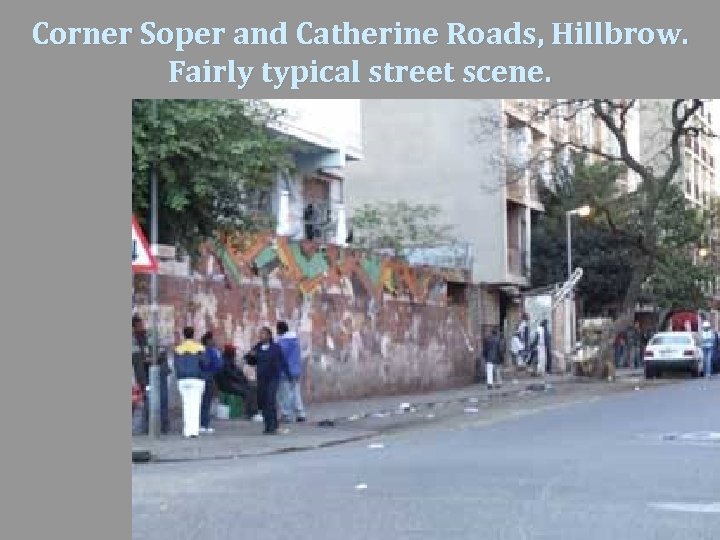Corner Soper and Catherine Roads, Hillbrow. Fairly typical street scene. 