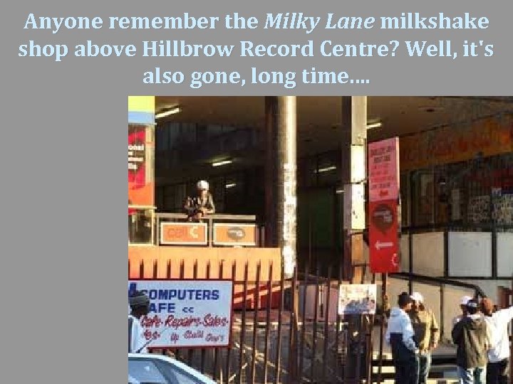 Anyone remember the Milky Lane milkshake shop above Hillbrow Record Centre? Well, it's also