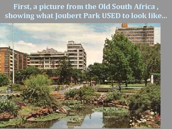 First, a picture from the Old South Africa , showing what Joubert Park USED