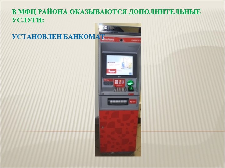 В МФЦ РАЙОНА ОКАЗЫВАЮТСЯ ДОПОЛНИТЕЛЬНЫЕ УСЛУГИ: УСТАНОВЛЕН БАНКОМАТ 
