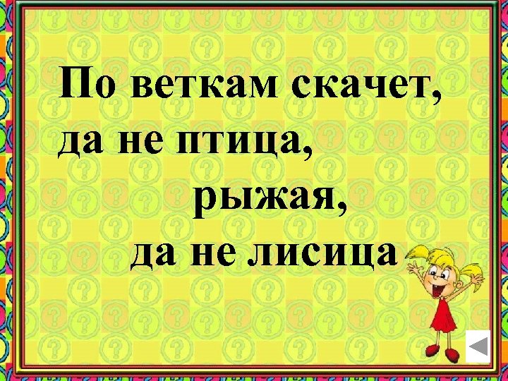 По веткам скачет, да не птица, рыжая, да не лисица 