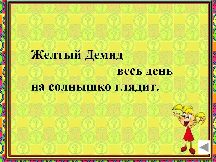 Желтый Демид весь день на солнышко глядит. 