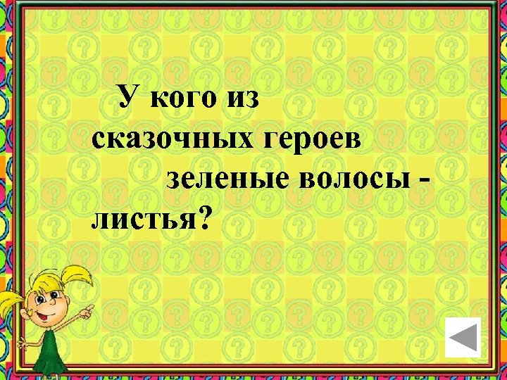 У кого из сказочных героев зеленые волосы листья? 