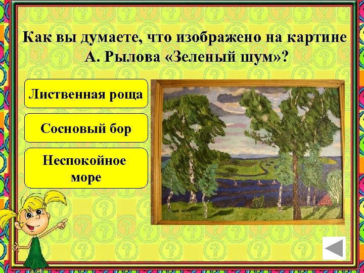 Как вы думаете, что изображено на картине А. Рылова «Зеленый шум» ? Лиственная роща