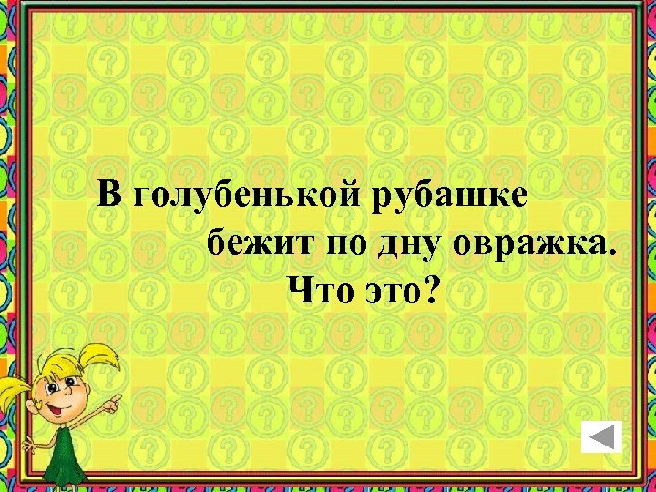 В голубенькой рубашке бежит по дну овражка. Что это? 