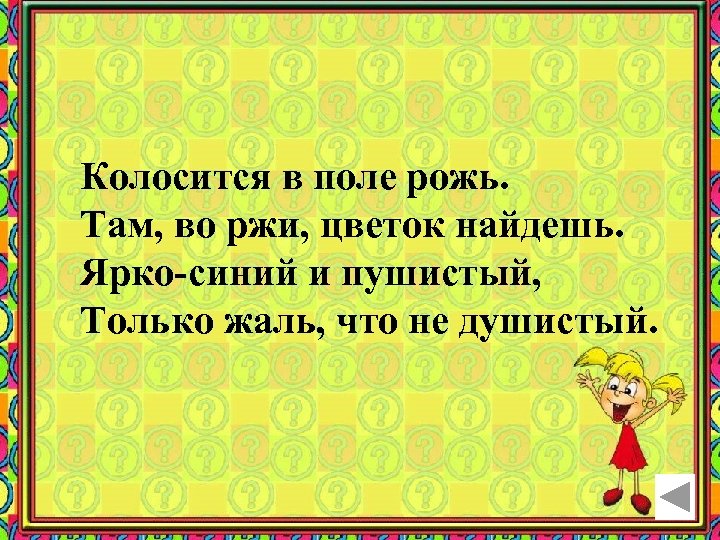 Колосится в поле рожь. Там, во ржи, цветок найдешь. Ярко-синий и пушистый, Только жаль,