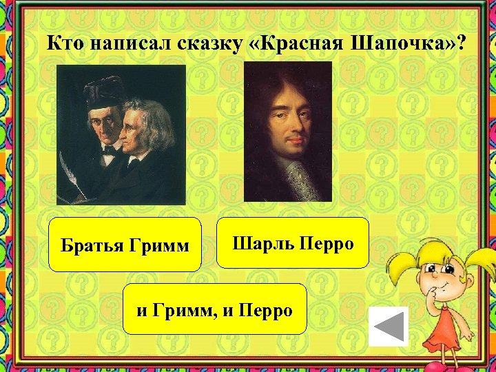 Кто написал сказку «Красная Шапочка» ? Братья Гримм Шарль Перро и Гримм, и Перро