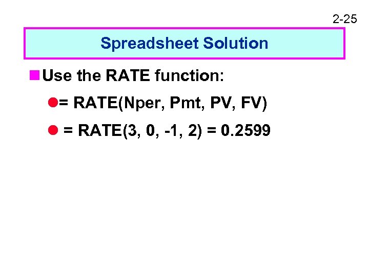 2 -25 Spreadsheet Solution n Use the RATE function: l= RATE(Nper, Pmt, PV, FV)