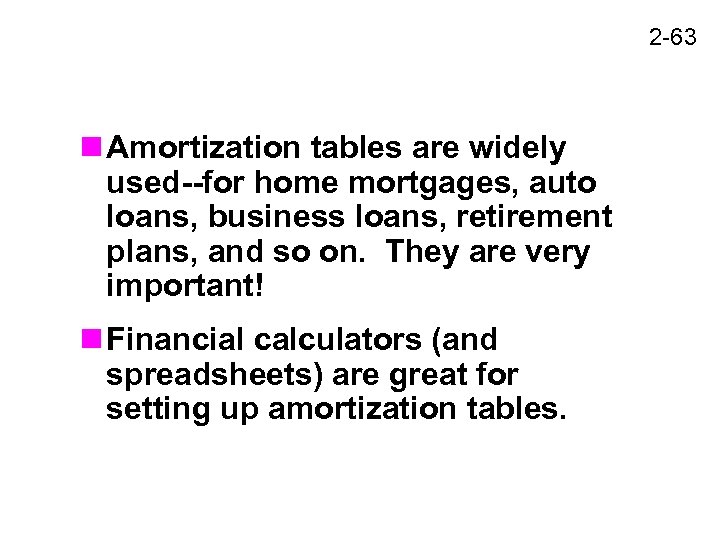 2 -63 n Amortization tables are widely used--for home mortgages, auto loans, business loans,