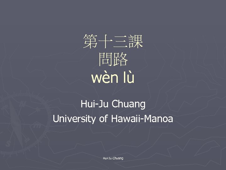 第十三課 問路 wèn lù Hui-Ju Chuang University of Hawaii-Manoa Hui-Ju Chuang 