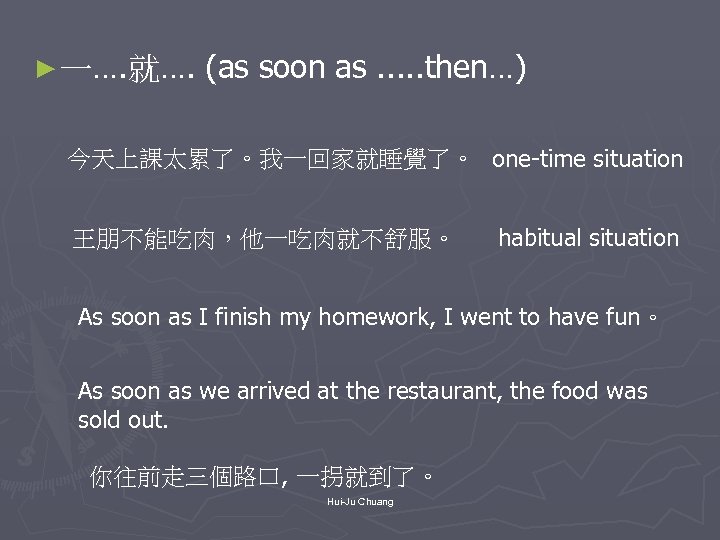 ► 一…. 就…. (as soon as. . . then…) 今天上課太累了。我一回家就睡覺了。 one-time situation 王朋不能吃肉，他一吃肉就不舒服。 habitual