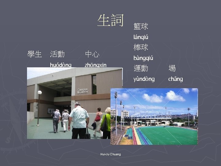 生詞 籃球 lánqiú 學生 棒球 活動 中心 huódòng zhōngxīn bàngqiú 場 yùndòng Hui-Ju Chuang