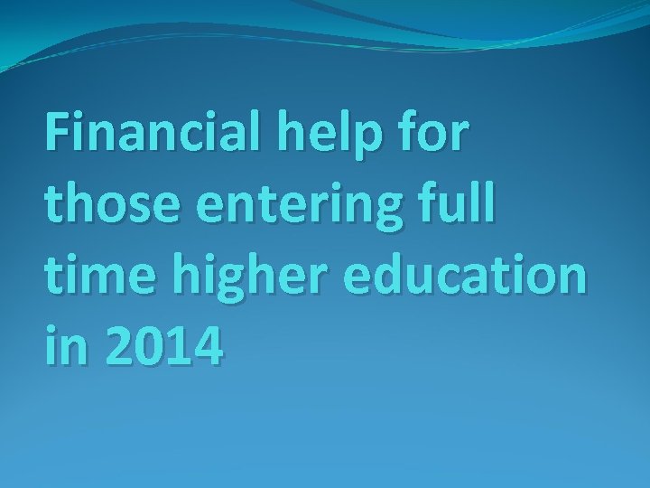 Financial help for those entering full time higher education in 2014 