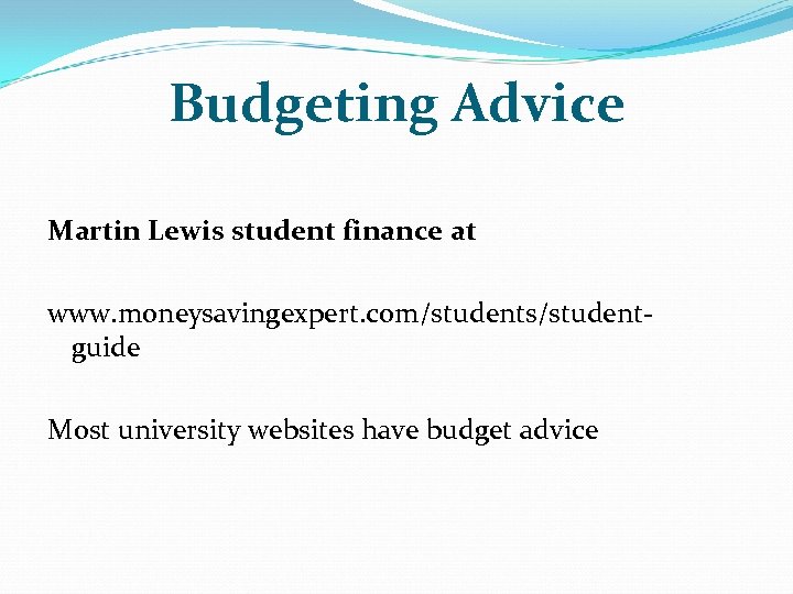 Budgeting Advice Martin Lewis student finance at www. moneysavingexpert. com/students/studentguide Most university websites have