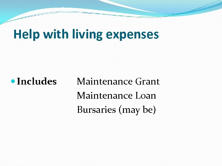 Help with living expenses Includes Maintenance Grant Maintenance Loan Bursaries (may be) 